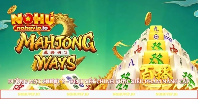 Đường Mạt Chược 2 - Bí Quyết Chinh Phục Siêu Phẩm Nâng Cấp