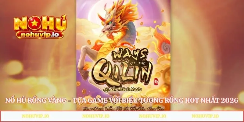 Nổ Hũ Rồng Vàng - Tựa Game Với Biểu Tượng Rồng Hot Nhất 2026